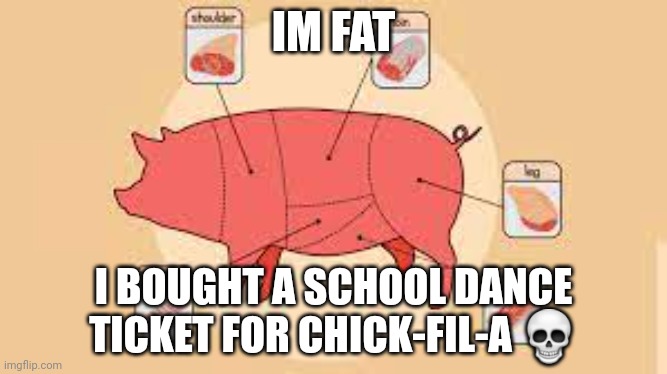food is food | IM FAT; I BOUGHT A SCHOOL DANCE TICKET FOR CHICK-FIL-A 💀 | image tagged in porky | made w/ Imgflip meme maker