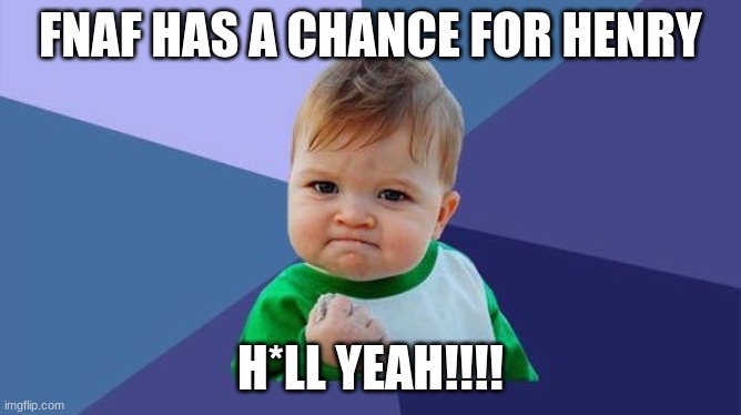 YES! baby | FNAF HAS A CHANCE FOR HENRY H*LL YEAH!!!! | image tagged in yes baby | made w/ Imgflip meme maker