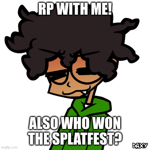 I'm tired | RP WITH ME! ALSO WHO WON THE SPLATFEST? | image tagged in me 3 | made w/ Imgflip meme maker