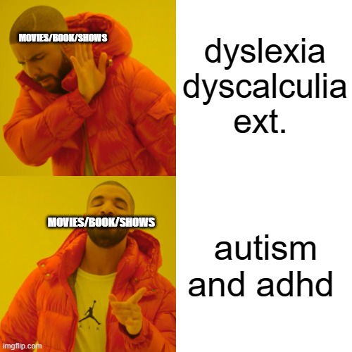 movies/book/shows choosing what disability the main character should have | dyslexia dyscalculia ext. MOVIES/BOOK/SHOWS; autism and adhd; MOVIES/BOOK/SHOWS | image tagged in memes,drake hotline bling | made w/ Imgflip meme maker