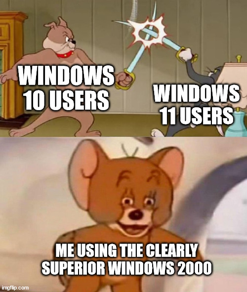 Tom and Jerry swordfight | WINDOWS 10 USERS; WINDOWS 11 USERS; ME USING THE CLEARLY SUPERIOR WINDOWS 2000 | image tagged in tom and jerry swordfight,memes,funny | made w/ Imgflip meme maker