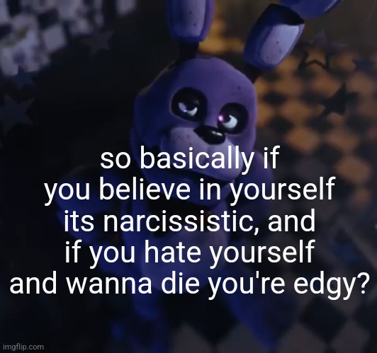 goofster | so basically if you believe in yourself its narcissistic, and if you hate yourself and wanna die you're edgy? | image tagged in goofster | made w/ Imgflip meme maker