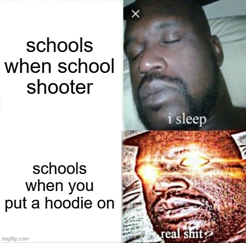 Sleeping Shaq | schools when school shooter; schools when you put a hoodie on | image tagged in memes,sleeping shaq | made w/ Imgflip meme maker