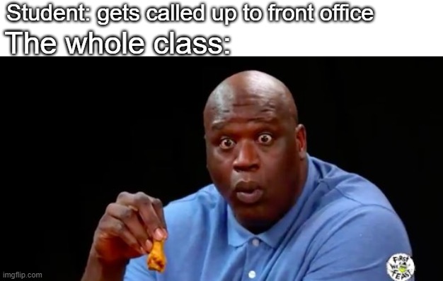 surprised shaq | Student: gets called up to front office; The whole class: | image tagged in surprised shaq | made w/ Imgflip meme maker