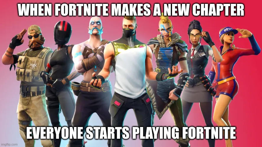 Fortnite rocks | WHEN FORTNITE MAKES A NEW CHAPTER; EVERYONE STARTS PLAYING FORTNITE | image tagged in gaming | made w/ Imgflip meme maker