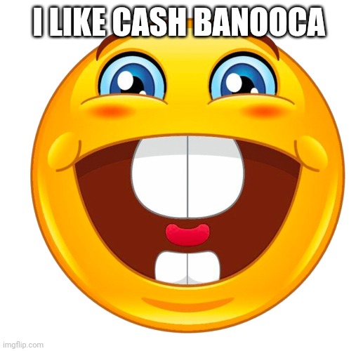 I LOVE CASH BANOOCA !1!1!1!1!1!11!1!1!1!1!1! | I LIKE CASH BANOOCA | image tagged in buck tooth smile | made w/ Imgflip meme maker