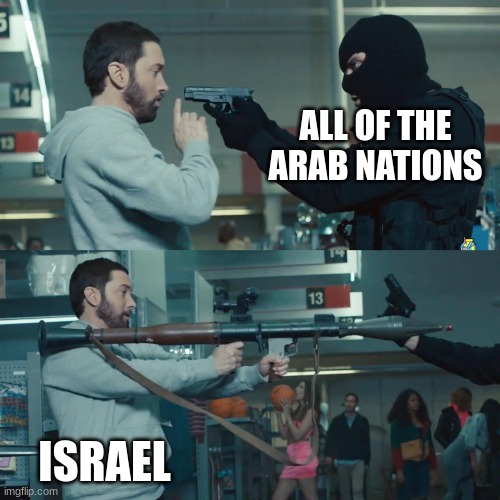 Six Day's War and Yom Kippur War | ALL OF THE ARAB NATIONS ISRAEL | image tagged in godzilla eminem,israel,six days war,yom kippur war | made w/ Imgflip meme maker