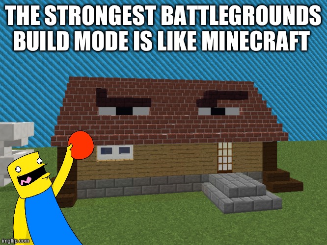 Yepppie | THE STRONGEST BATTLEGROUNDS BUILD MODE IS LIKE MINECRAFT | image tagged in the strongest battlegrounds | made w/ Imgflip meme maker