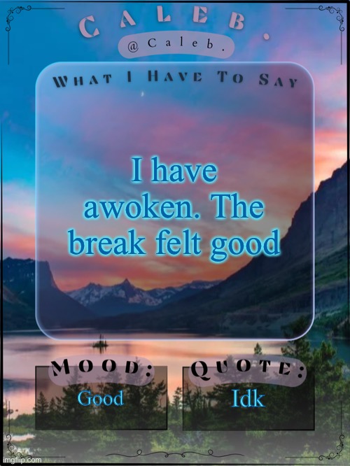 Caleb announcement template 2024 | I have awoken. The break felt good; Good; Idk | image tagged in caleb announcement template 2024 | made w/ Imgflip meme maker