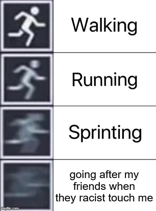 Walking, Running, Sprinting | going after my friends when they racist touch me | image tagged in walking running sprinting | made w/ Imgflip meme maker
