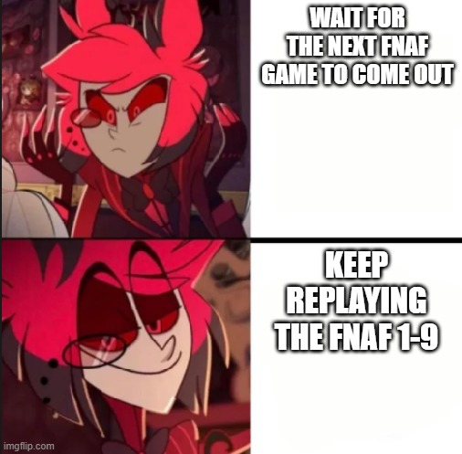 pov me | WAIT FOR THE NEXT FNAF GAME TO COME OUT; KEEP REPLAYING THE FNAF 1-9 | image tagged in alastor drake format | made w/ Imgflip meme maker
