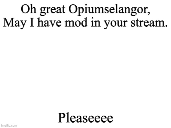 PLEASEEE | Oh great Opiumselangor, May I have mod in your stream. Pleaseeee | image tagged in i will kiss you on the mouth if you do,no homo | made w/ Imgflip meme maker