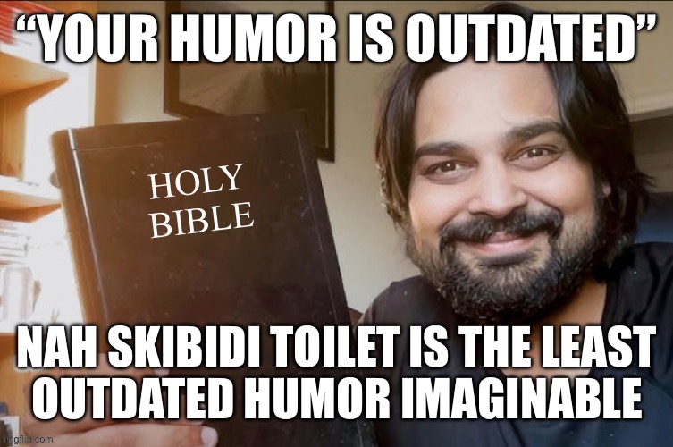 Y’all know I got that Ohio rizz. | “YOUR HUMOR IS OUTDATED”; NAH SKIBIDI TOILET IS THE LEAST
OUTDATED HUMOR IMAGINABLE | image tagged in holy bible | made w/ Imgflip meme maker