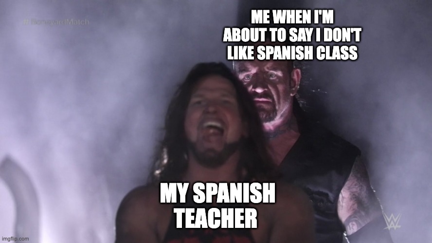 Undertaker teleports behind AJ Styles | ME WHEN I'M ABOUT TO SAY I DON'T LIKE SPANISH CLASS; MY SPANISH TEACHER | image tagged in undertaker teleports behind aj styles | made w/ Imgflip meme maker
