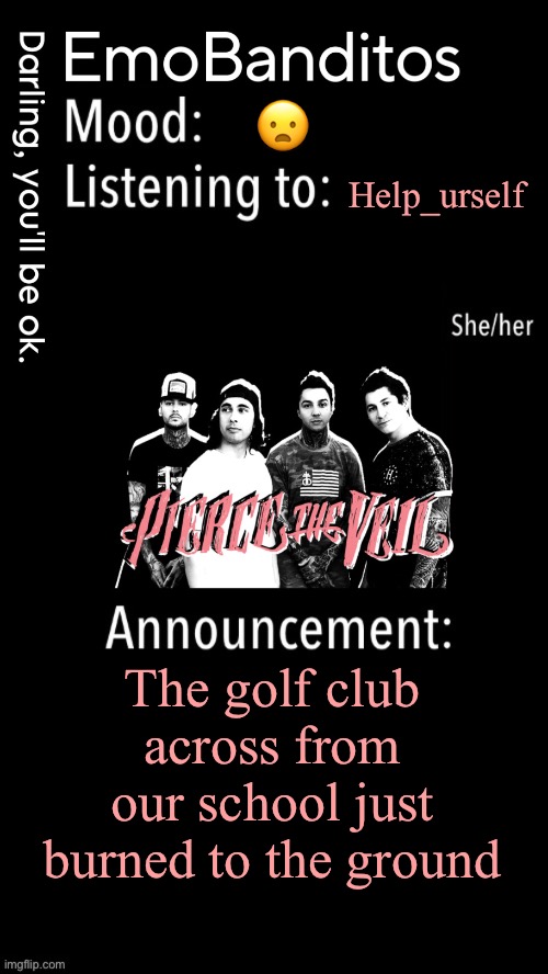 EmoBanditos announcement temp 1 | 😦; Help_urself; The golf club across from our school just burned to the ground | image tagged in emobanditos announcement temp 1 | made w/ Imgflip meme maker