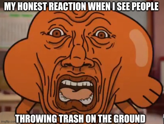 pls recycle | MY HONEST REACTION WHEN I SEE PEOPLE; THROWING TRASH ON THE GROUND | image tagged in the amazing world of gumball,darwin watterson,earth day | made w/ Imgflip meme maker