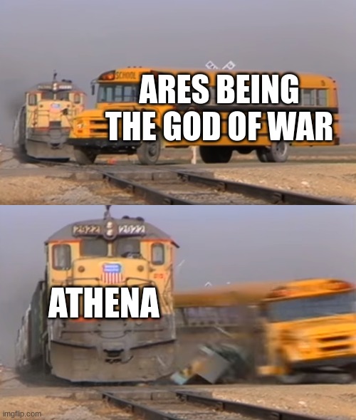 A train hitting a school bus | ARES BEING THE GOD OF WAR; ATHENA | image tagged in a train hitting a school bus,greek mythology | made w/ Imgflip meme maker