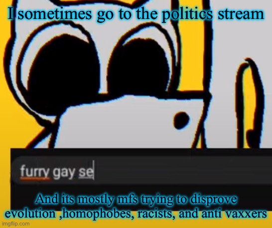 BTW creature iPad | I sometimes go to the politics stream; And its mostly mfs trying to disprove evolution ,homophobes, racists, and anti vaxxers | image tagged in btw creature ipad | made w/ Imgflip meme maker