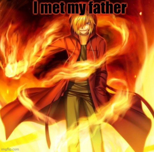 X the flame dude | I met my father | image tagged in x the flame dude | made w/ Imgflip meme maker