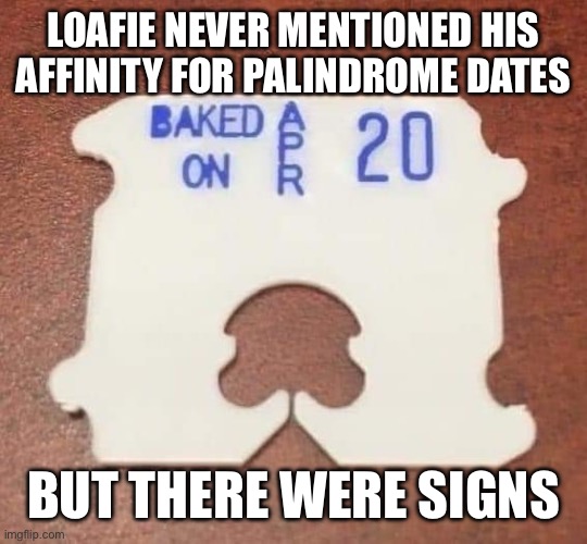 Baked Loafie | LOAFIE NEVER MENTIONED HIS AFFINITY FOR PALINDROME DATES; BUT THERE WERE SIGNS | image tagged in college humor,pop culture,math,palindrome | made w/ Imgflip meme maker