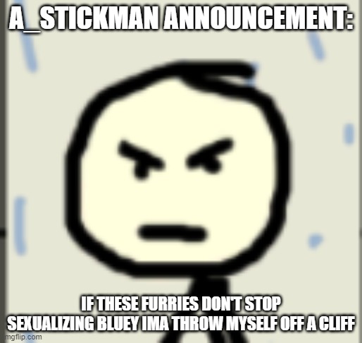 a_stickman announcement 2 | A_STICKMAN ANNOUNCEMENT:; IF THESE FURRIES DON'T STOP SEXUALIZING BLUEY IMA THROW MYSELF OFF A CLIFF | image tagged in a_stickman announcement 2 | made w/ Imgflip meme maker