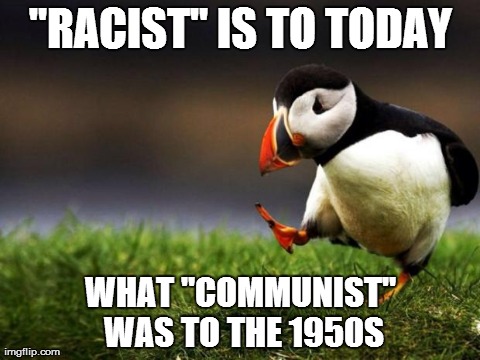 Unpopular Opinion Puffin | "RACIST" IS TO TODAY WHAT "COMMUNIST" WAS TO THE 1950S | image tagged in memes,unpopular opinion puffin,AdviceAnimals | made w/ Imgflip meme maker