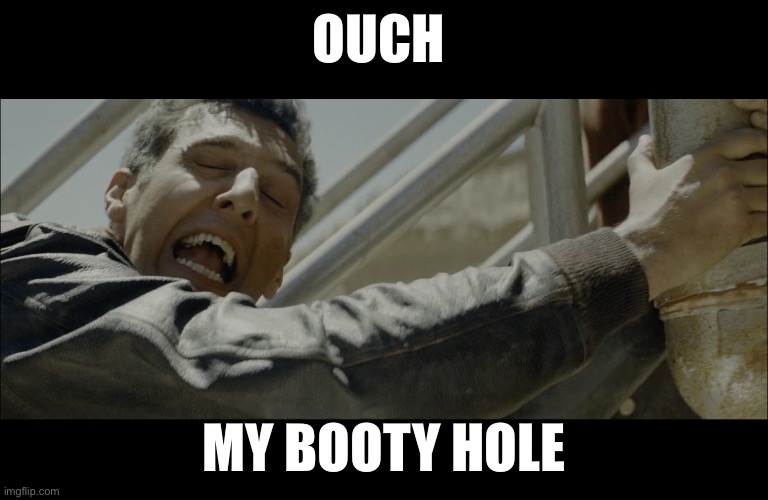 Ouch | OUCH; MY BOOTY HOLE | image tagged in booty,ouch,agent | made w/ Imgflip meme maker