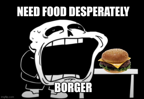 Sustainense is key to survival | NEED FOOD DESPERATELY; BORGER | image tagged in sans,undertale,burger,mcdonalds,food | made w/ Imgflip meme maker