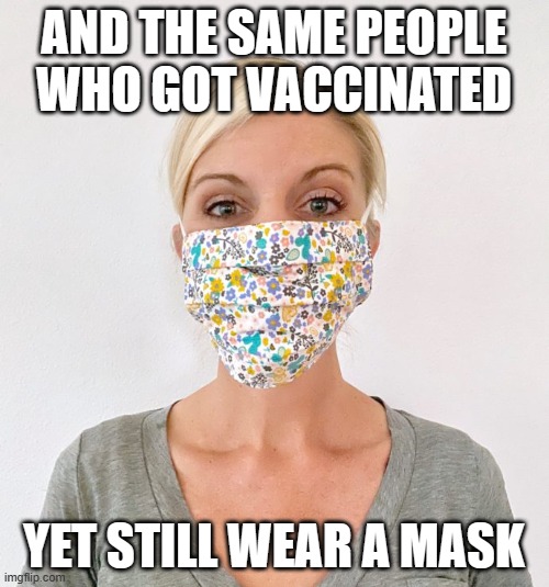 cloth face mask | AND THE SAME PEOPLE WHO GOT VACCINATED YET STILL WEAR A MASK | image tagged in cloth face mask | made w/ Imgflip meme maker