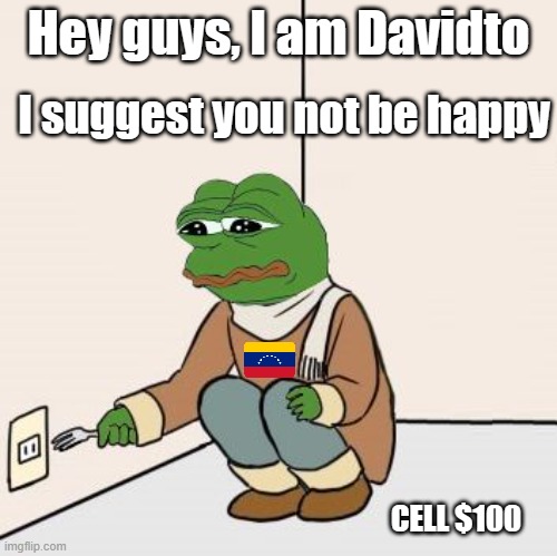 Davidto meme | I suggest you not be happy; Hey guys, I am Davidto; CELL $100 | image tagged in pepe the frog fork | made w/ Imgflip meme maker