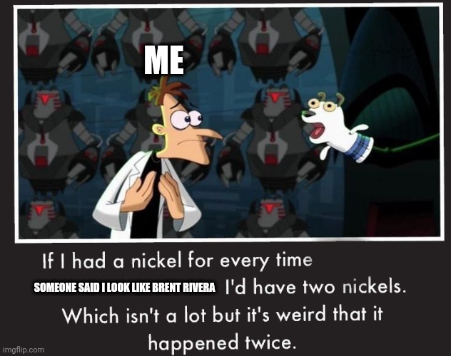 Doof If I had a Nickel | ME; SOMEONE SAID I LOOK LIKE BRENT RIVERA | image tagged in doof if i had a nickel | made w/ Imgflip meme maker