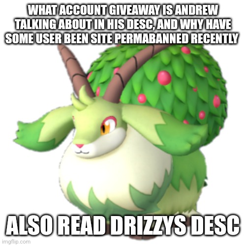 Caprity | WHAT ACCOUNT GIVEAWAY IS ANDREW TALKING ABOUT IN HIS DESC, AND WHY HAVE SOME USER BEEN SITE PERMABANNED RECENTLY; ALSO READ DRIZZYS DESC | image tagged in caprity | made w/ Imgflip meme maker