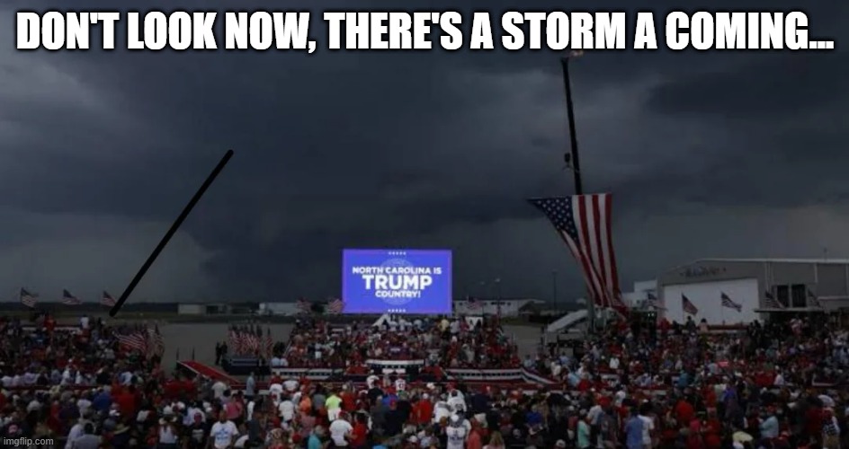 Trump Storm | DON'T LOOK NOW, THERE'S A STORM A COMING... | image tagged in trump | made w/ Imgflip meme maker