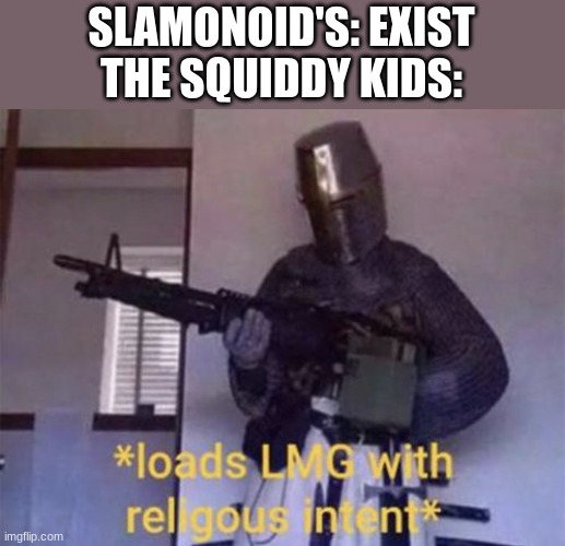 Loads LMG With Religous Intent* | SLAMONOID'S: EXIST
THE SQUIDDY KIDS: | image tagged in loads lmg with religous intent | made w/ Imgflip meme maker