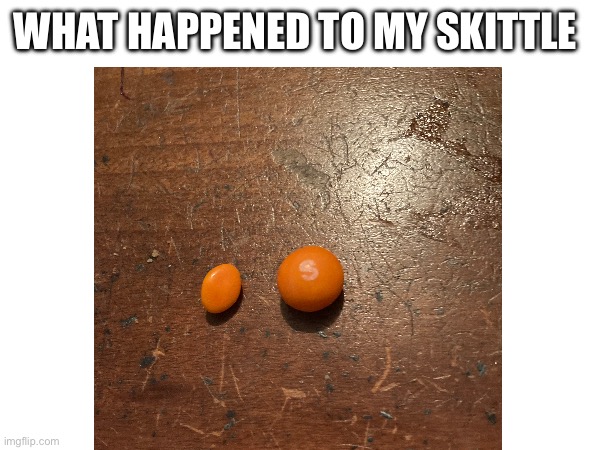 Orange Skittle | WHAT HAPPENED TO MY SKITTLE | image tagged in candy,skittles | made w/ Imgflip meme maker