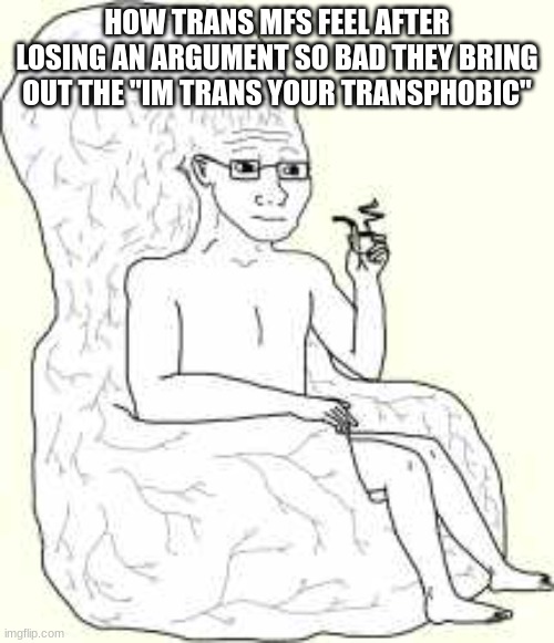 /j | HOW TRANS MFS FEEL AFTER LOSING AN ARGUMENT SO BAD THEY BRING OUT THE "IM TRANS YOUR TRANSPHOBIC" | image tagged in big brain wojak | made w/ Imgflip meme maker