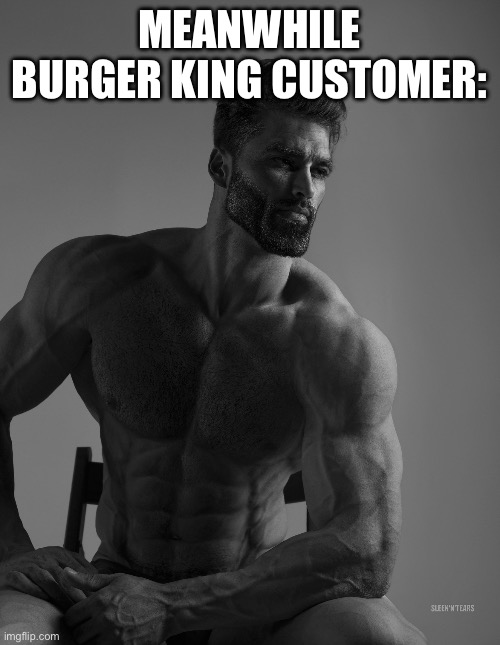 Giga Chad | MEANWHILE BURGER KING CUSTOMER: | image tagged in giga chad | made w/ Imgflip meme maker