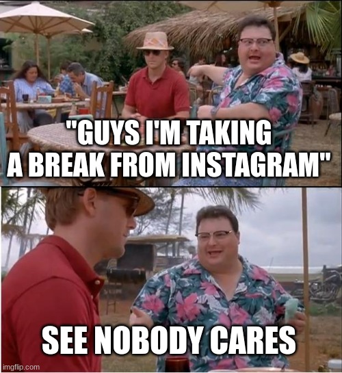 See Nobody Cares Meme | "GUYS I'M TAKING A BREAK FROM INSTAGRAM"; SEE NOBODY CARES | image tagged in memes,see nobody cares | made w/ Imgflip meme maker