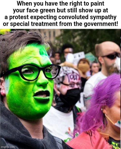Green Protester | When you have the right to paint your face green but still show up at a protest expecting convoluted sympathy or special treatment from the government! | image tagged in green protester | made w/ Imgflip meme maker