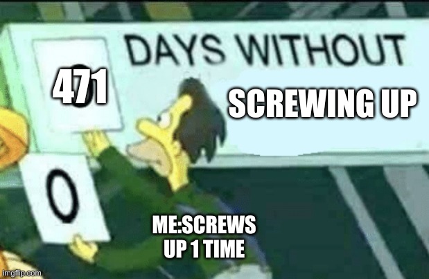 lol | 471; SCREWING UP; ME:SCREWS UP 1 TIME | image tagged in 0 days without lenny simpsons | made w/ Imgflip meme maker