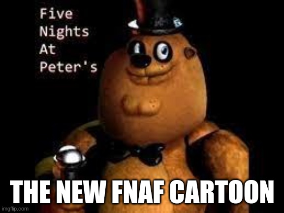 new fnaf | THE NEW FNAF CARTOON | image tagged in funny memes,fnaf | made w/ Imgflip meme maker