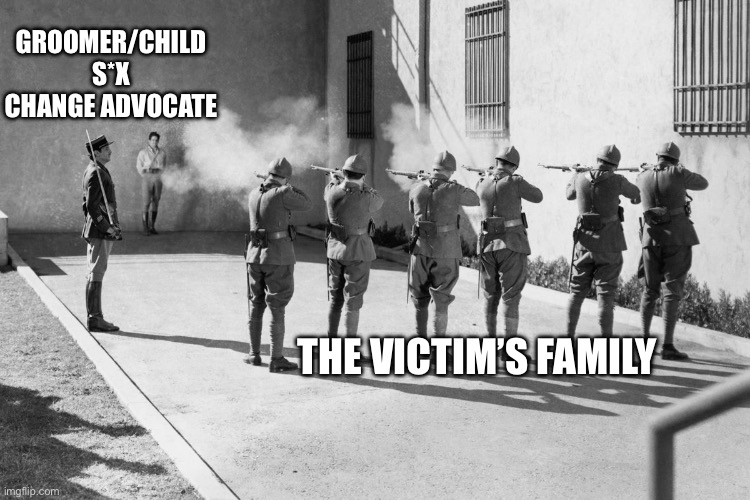 How to properly deal with ped0philes | GROOMER/CHILD S*X CHANGE ADVOCATE; THE VICTIM’S FAMILY | image tagged in firing squad | made w/ Imgflip meme maker