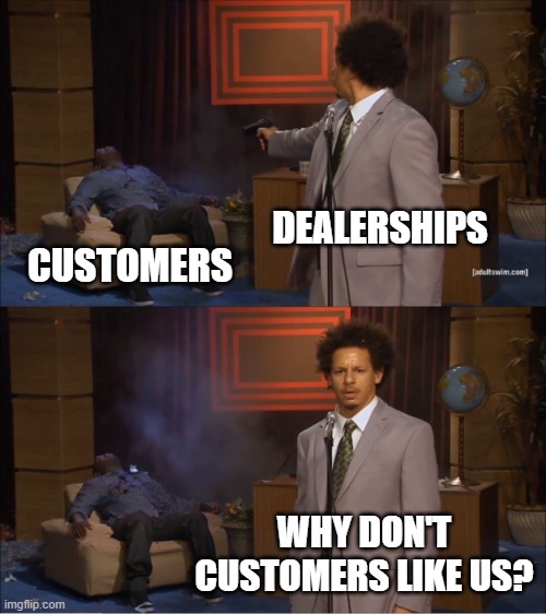 Who Killed Hannibal Meme | DEALERSHIPS; CUSTOMERS; WHY DON'T CUSTOMERS LIKE US? | image tagged in memes,who killed hannibal | made w/ Imgflip meme maker