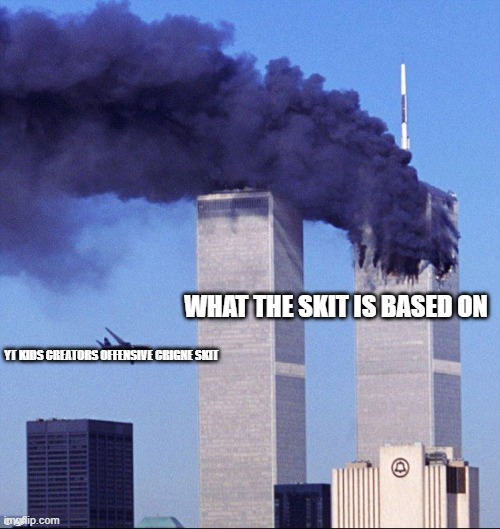 9/11 | WHAT THE SKIT IS BASED ON; YT KIDS CREATORS OFFENSIVE CRIGNE SKIT | image tagged in 9/11 | made w/ Imgflip meme maker