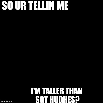 Third World Skeptical Kid Meme | SO UR TELLIN ME I'M TALLER THAN SGT HUGHES? | image tagged in memes,third world skeptical kid | made w/ Imgflip meme maker