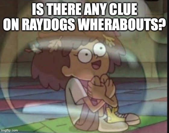 Internal screaming (Amphibia) | IS THERE ANY CLUE ON RAYDOGS WHERABOUTS? | image tagged in internal screaming amphibia | made w/ Imgflip meme maker