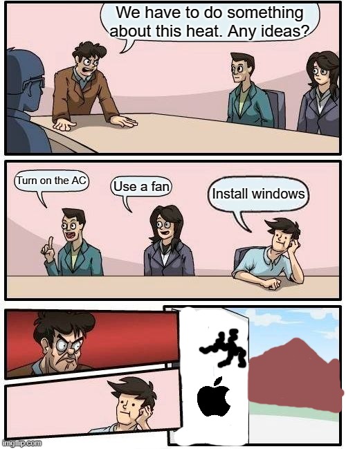 bruh | We have to do something about this heat. Any ideas? Turn on the AC; Use a fan; Install windows | image tagged in memes,boardroom meeting suggestion,apple | made w/ Imgflip meme maker