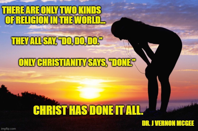 Jesus paid it all. | THERE ARE ONLY TWO KINDS   OF RELIGION IN THE WORLD... THEY ALL SAY, "DO, DO, DO."; ONLY CHRISTIANITY SAYS, "DONE."; CHRIST HAS DONE IT ALL. DR. J VERNON MCGEE | image tagged in christianity,jesus saves,finished | made w/ Imgflip meme maker