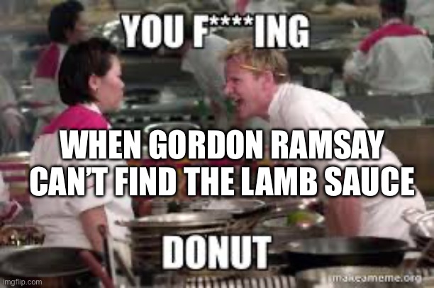 WHEN GORDON RAMSAY CAN’T FIND THE LAMB SAUCE | made w/ Imgflip meme maker