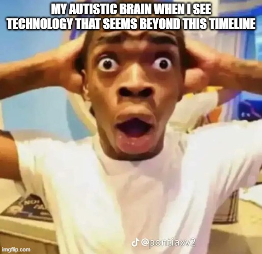 idk i also pay attention to random things nobody else pays attention to | MY AUTISTIC BRAIN WHEN I SEE TECHNOLOGY THAT SEEMS BEYOND THIS TIMELINE | image tagged in shocked black guy,memes | made w/ Imgflip meme maker